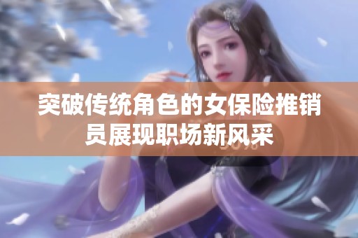 突破传统角色的女保险推销员展现职场新风采