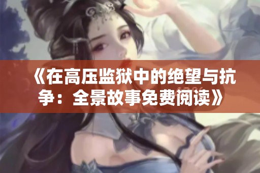 《在高压监狱中的绝望与抗争：全景故事免费阅读》