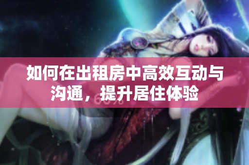如何在出租房中高效互动与沟通，提升居住体验
