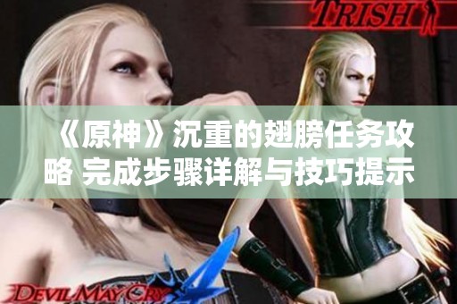 《原神》沉重的翅膀任务攻略 完成步骤详解与技巧提示