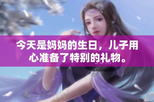 今天是妈妈的生日，儿子用心准备了特别的礼物。