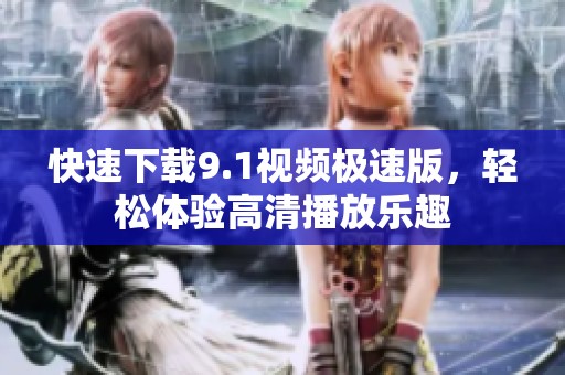 快速下载9.1视频极速版，轻松体验高清播放乐趣