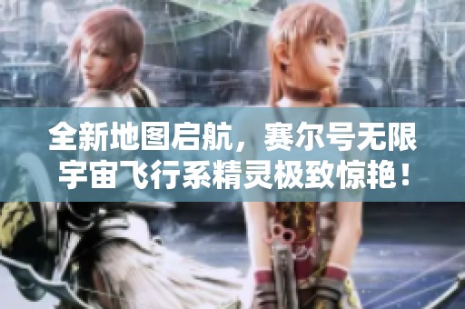 全新地图启航，赛尔号无限宇宙飞行系精灵极致惊艳！