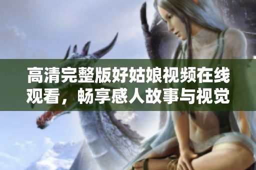 高清完整版好姑娘视频在线观看，畅享感人故事与视觉盛宴