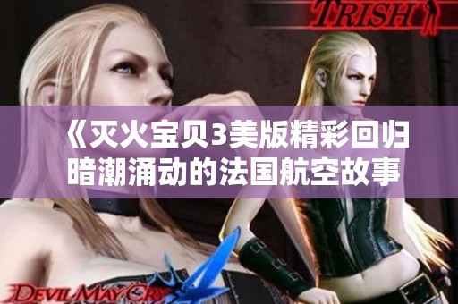 《灭火宝贝3美版精彩回归 暗潮涌动的法国航空故事》