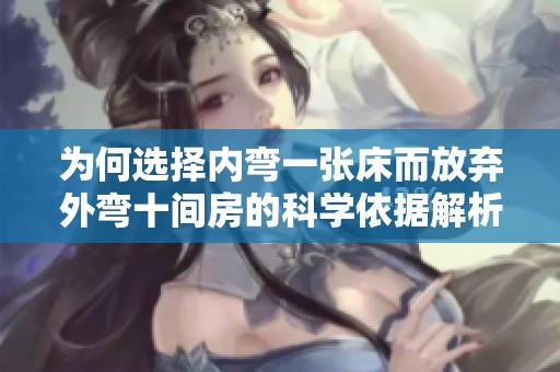 为何选择内弯一张床而放弃外弯十间房的科学依据解析