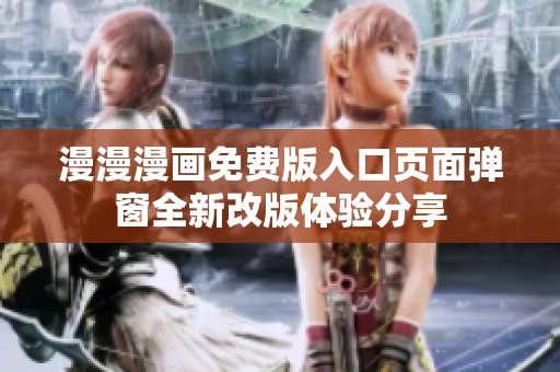 漫漫漫画免费版入口页面弹窗全新改版体验分享