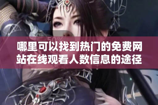 哪里可以找到热门的免费网站在线观看人数信息的途径