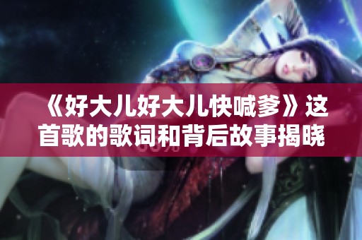 《好大儿好大儿快喊爹》这首歌的歌词和背后故事揭晓