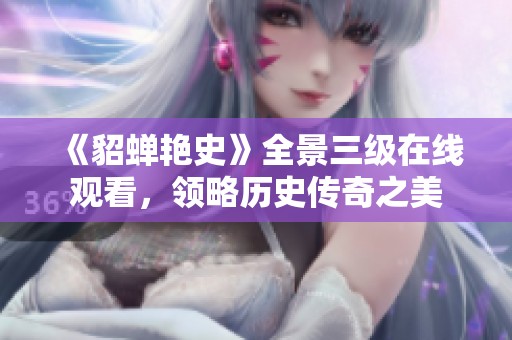 《貂蝉艳史》全景三级在线观看，领略历史传奇之美