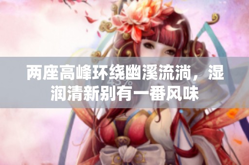 两座高峰环绕幽溪流淌，湿润清新别有一番风味