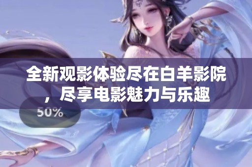 全新观影体验尽在白羊影院，尽享电影魅力与乐趣