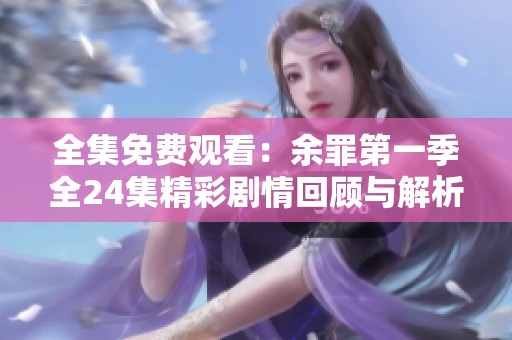 全集免费观看：余罪第一季全24集精彩剧情回顾与解析