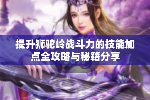 提升狮驼岭战斗力的技能加点全攻略与秘籍分享