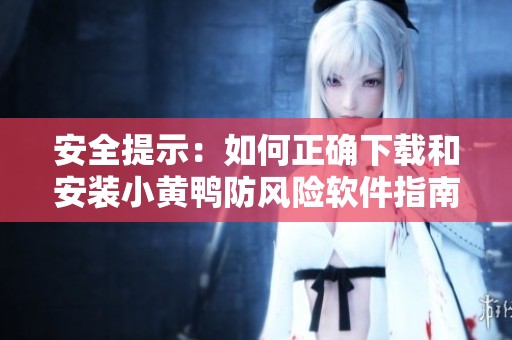 安全提示：如何正确下载和安装小黄鸭防风险软件指南