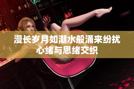 漫长岁月如潮水般涌来纷扰心绪与思绪交织