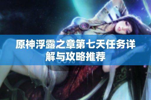 原神浮露之章第七天任务详解与攻略推荐