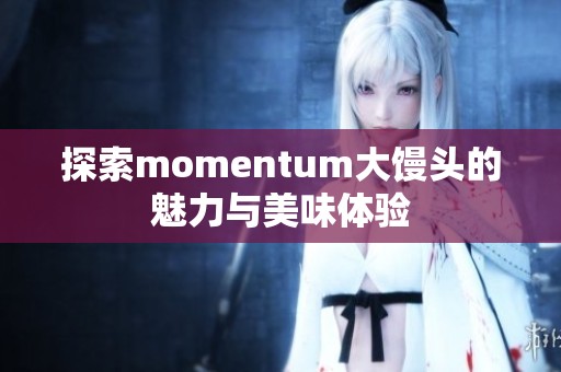 探索momentum大馒头的魅力与美味体验
