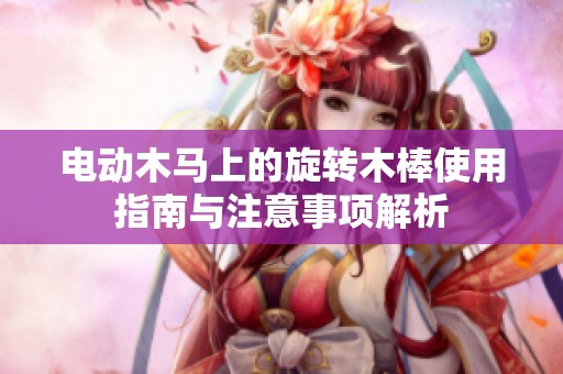 电动木马上的旋转木棒使用指南与注意事项解析