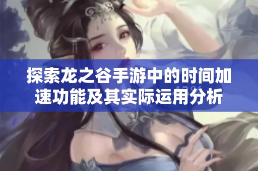 探索龙之谷手游中的时间加速功能及其实际运用分析
