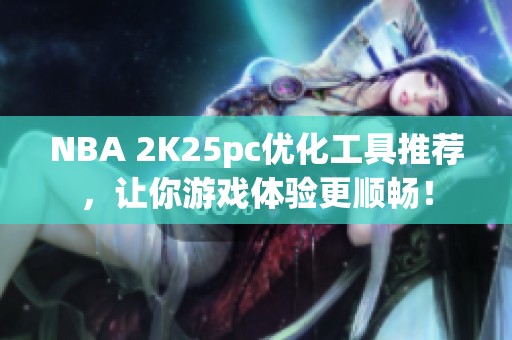 NBA 2K25pc优化工具推荐，让你游戏体验更顺畅！