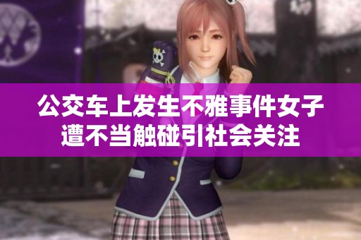 公交车上发生不雅事件女子遭不当触碰引社会关注