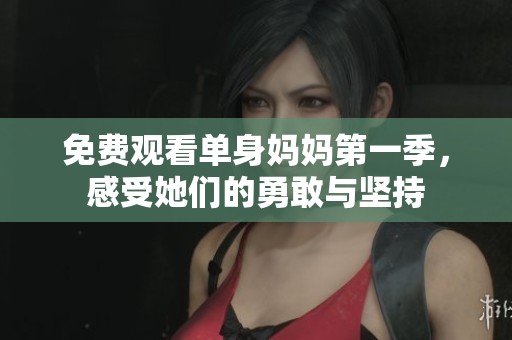 免费观看单身妈妈第一季，感受她们的勇敢与坚持