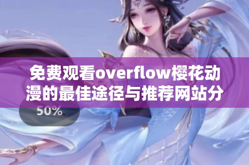 免费观看overflow樱花动漫的最佳途径与推荐网站分析