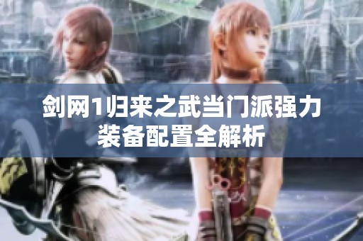 剑网1归来之武当门派强力装备配置全解析