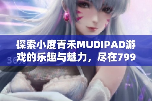 探索小度青禾MUDIPAD游戏的乐趣与魅力，尽在799手游网