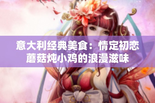 意大利经典美食：情定初恋蘑菇炖小鸡的浪漫滋味