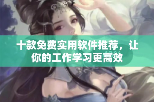 十款免费实用软件推荐，让你的工作学习更高效