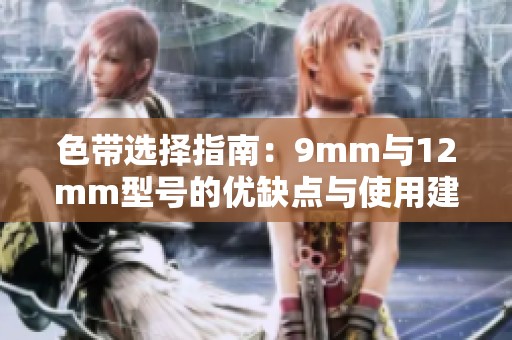 色带选择指南：9mm与12mm型号的优缺点与使用建议