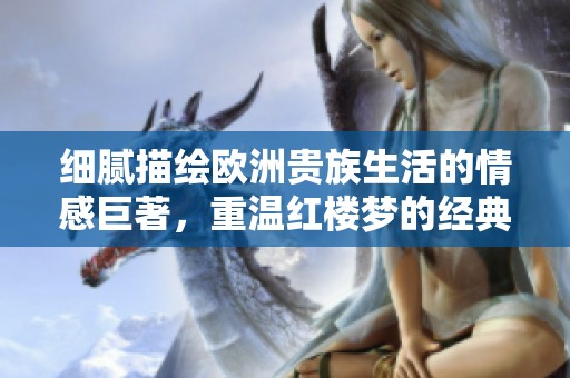 细腻描绘欧洲贵族生活的情感巨著，重温红楼梦的经典魅力