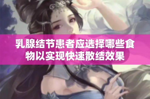 乳腺结节患者应选择哪些食物以实现快速散结效果