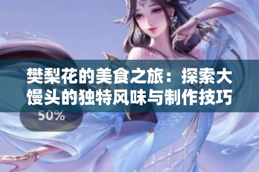 樊梨花的美食之旅：探索大馒头的独特风味与制作技巧