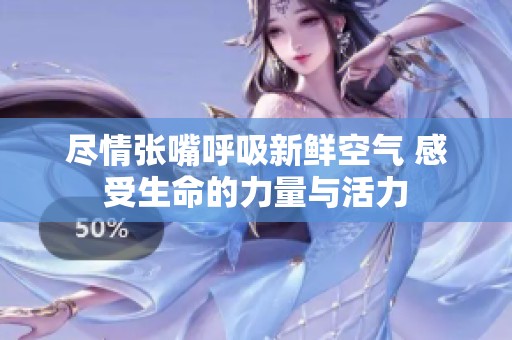 尽情张嘴呼吸新鲜空气 感受生命的力量与活力