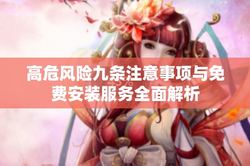 高危风险九条注意事项与免费安装服务全面解析