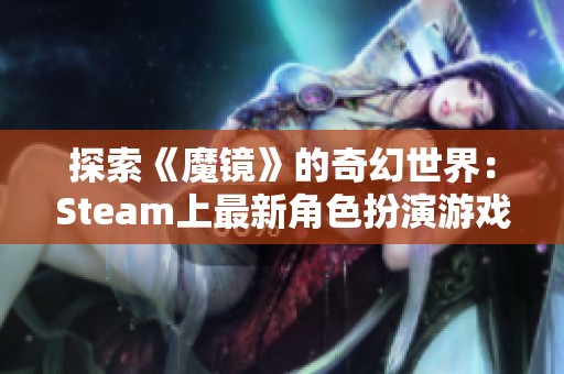 探索《魔镜》的奇幻世界：Steam上最新角色扮演游戏推荐