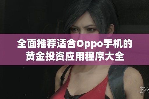 全面推荐适合Oppo手机的黄金投资应用程序大全