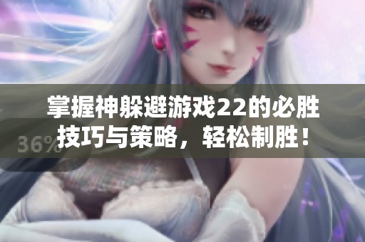 掌握神躲避游戏22的必胜技巧与策略，轻松制胜！
