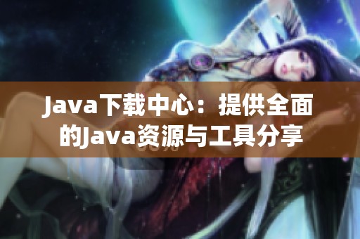 Java下载中心：提供全面的Java资源与工具分享