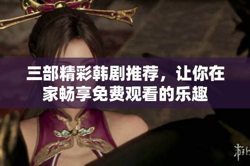 三部精彩韩剧推荐，让你在家畅享免费观看的乐趣