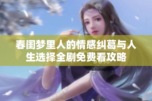 春闺梦里人的情感纠葛与人生选择全剧免费看攻略
