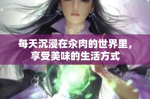 每天沉浸在汆肉的世界里，享受美味的生活方式