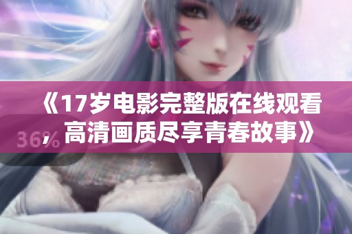 《17岁电影完整版在线观看，高清画质尽享青春故事》