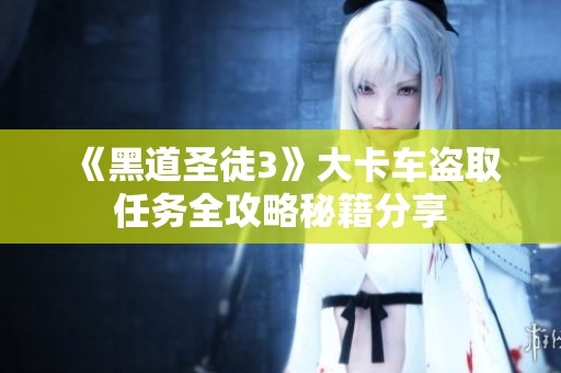 《黑道圣徒3》大卡车盗取任务全攻略秘籍分享