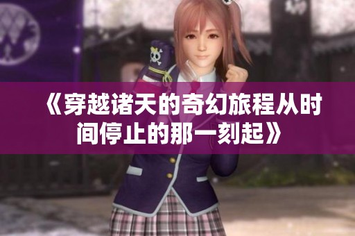 《穿越诸天的奇幻旅程从时间停止的那一刻起》