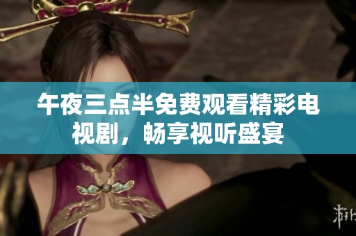 午夜三点半免费观看精彩电视剧，畅享视听盛宴