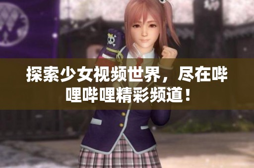 探索少女视频世界，尽在哔哩哔哩精彩频道！